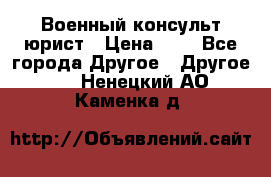 Военный консульт юрист › Цена ­ 1 - Все города Другое » Другое   . Ненецкий АО,Каменка д.